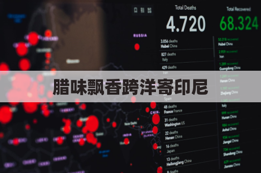 腊味飘香跨洋寄印尼，美味无需远行