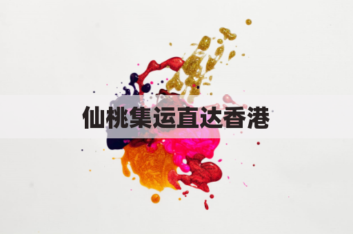 仙桃集运直达香港，便捷无忧