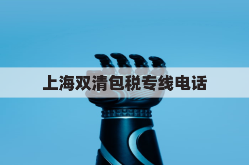 上海双清包税专线电话(上海双清包税专线电话地址)