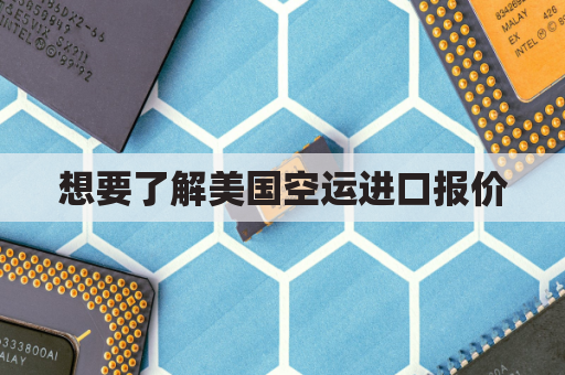 想要了解美国空运进口报价(美国空运screening)