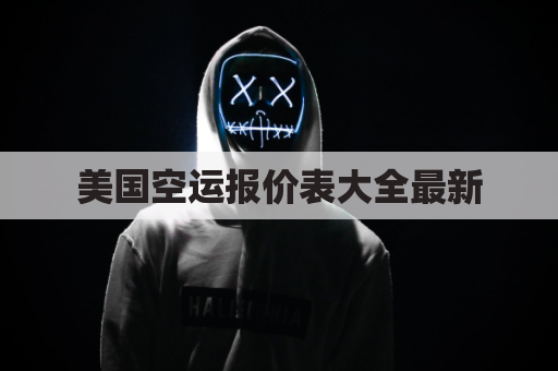 美国空运报价表大全最新(美国空运费一般多少钱一斤)