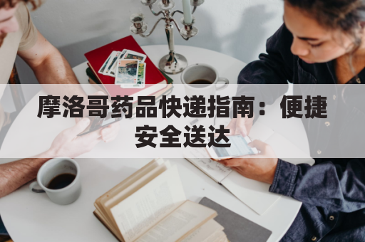 摩洛哥药品快递指南：便捷安全送达