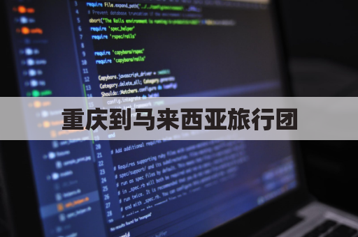 重庆到马来西亚旅行团(重庆去马来西亚怎么去)