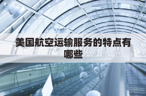 美国航空运输服务的特点有哪些(美国航空公司服务理念)