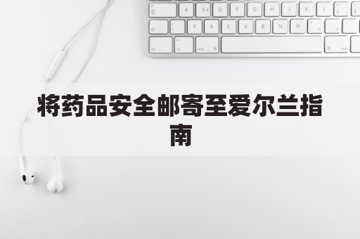 将药品安全邮寄至爱尔兰指南