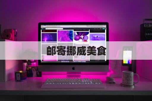 邮寄挪威美食，舌尖上的北欧之旅