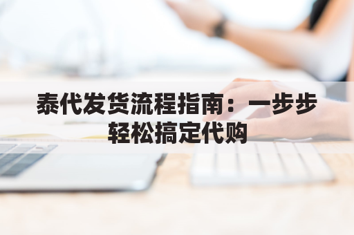 泰代发货流程指南：一步步轻松搞定代购