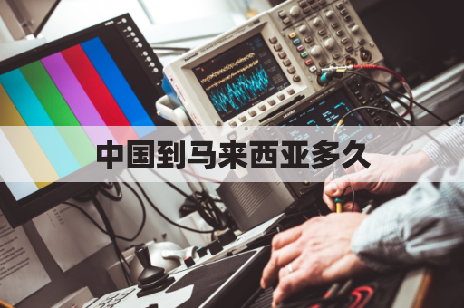 中国到马来西亚多久(从新加坡到马来西亚怎么去)