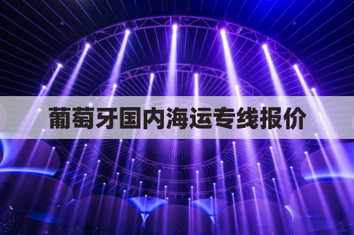 葡萄牙国内海运专线报价(葡萄牙空运港口)