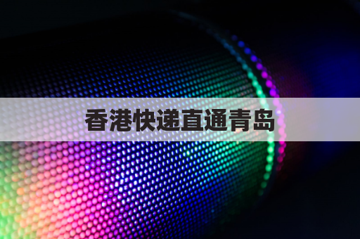 香港快递直通青岛，高效便捷跨越海峡