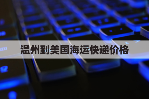 温州到美国海运快递价格(温州到美国飞机)