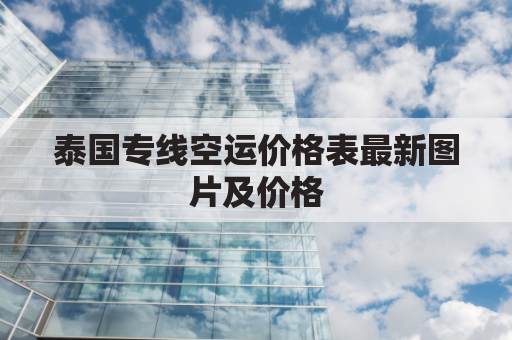 泰国专线空运价格表最新图片及价格(泰国空运港口)