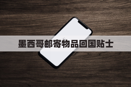 墨西哥邮寄物品回国贴士