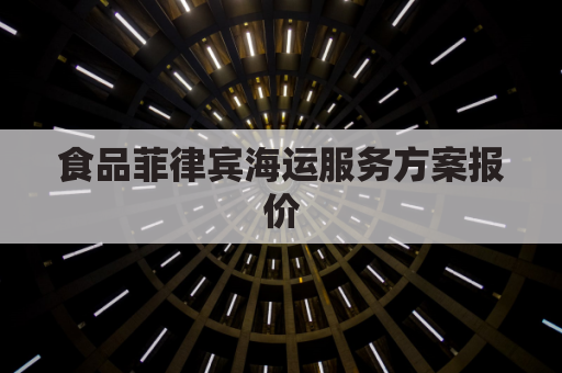 食品菲律宾海运服务方案报价(菲律宾进口食品)