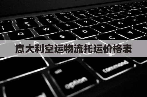 意大利空运物流托运价格表(意大利空运物流托运价格表最新)