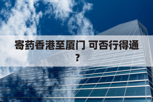 寄药香港至厦门 可否行得通?