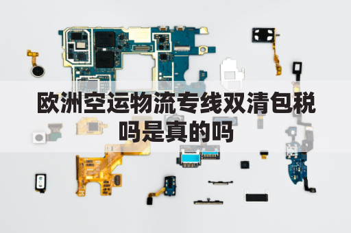 欧洲空运物流专线双清包税吗是真的吗(欧洲货代双清包税)