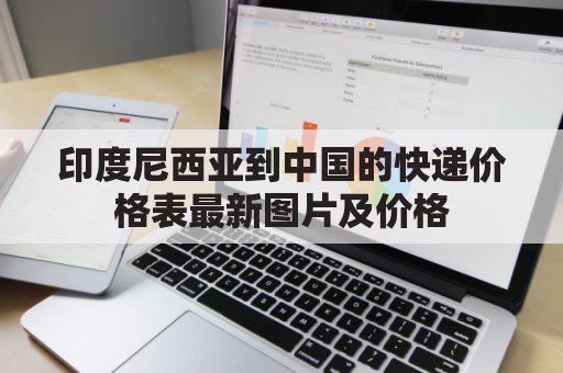 印度尼西亚到中国的快递价格表最新图片及价格(印度尼西亚到中国快递多少钱)