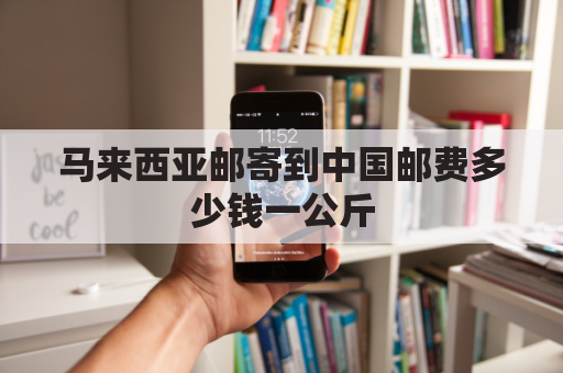 马来西亚邮寄到中国邮费多少钱一公斤(马来西亚寄东西到国内多少钱)