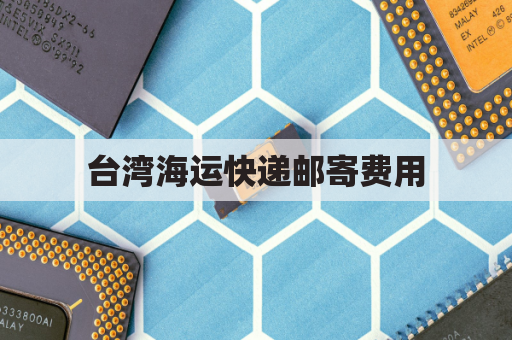 台湾海运快递邮寄费用(台湾海运快递邮寄费用多少钱)