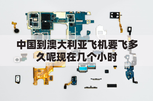 中国到澳大利亚飞机要飞多久呢现在几个小时(中国至澳大利亚飞机需乘几个小时)