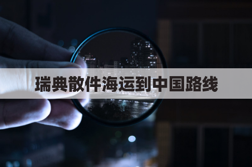 瑞典散件海运到中国路线(瑞典散件海运到中国路线多久)