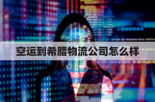 空运到希腊物流公司怎么样(到希腊的航班)