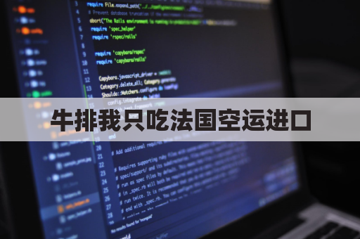 牛排我只吃法国空运进口(牛排进口可以从哪个国家进口)