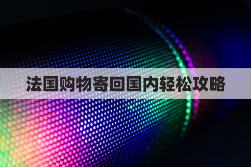 法国购物寄回国内轻松攻略