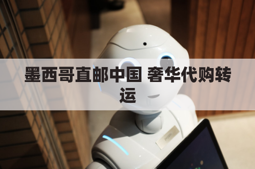 墨西哥直邮中国 奢华代购转运