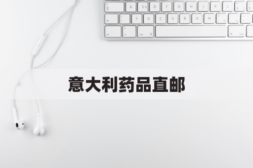 意大利药品直邮,极速安全购全球好药