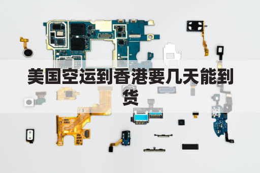 美国空运到香港要几天能到货(美国空运到香港要几天能到货呢)