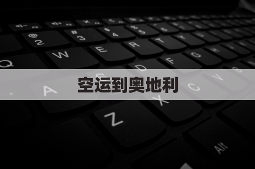 空运到奥地利(奥地利航空托运)