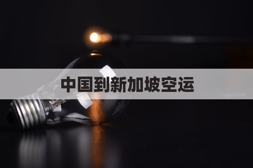 中国到新加坡空运(中国到新加坡空运价格表)