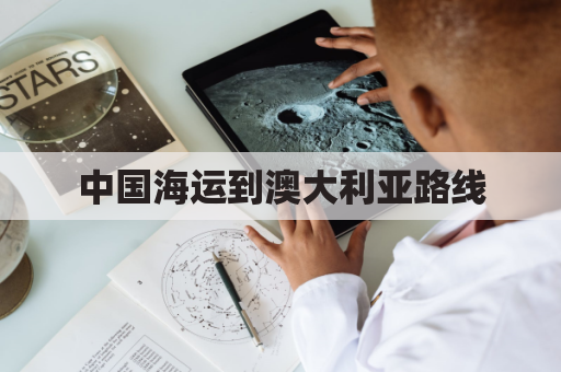 中国海运到澳大利亚路线(海运从中国到澳大利亚大概多久)