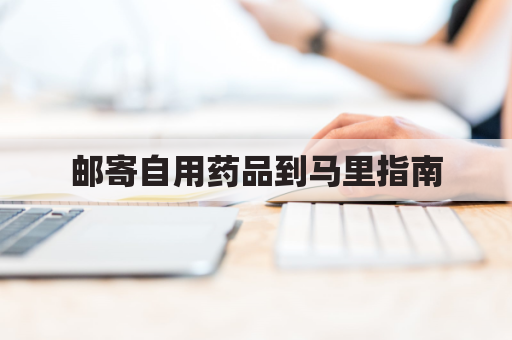 邮寄自用药品到马里指南