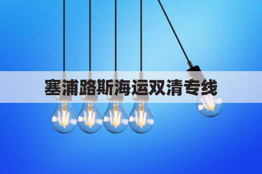 塞浦路斯海运双清专线(塞浦路斯到中国最新航班)