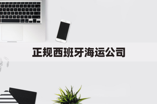 正规西班牙海运公司(西班牙运输公司)
