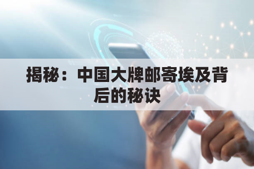 揭秘：中国大牌邮寄埃及背后的秘诀