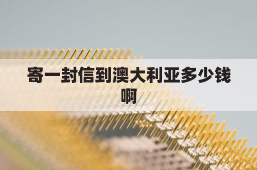 寄一封信到澳大利亚多少钱啊(寄信到澳大利亚信封怎么写)