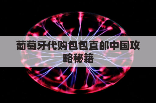 葡萄牙代购包包直邮中国攻略秘籍