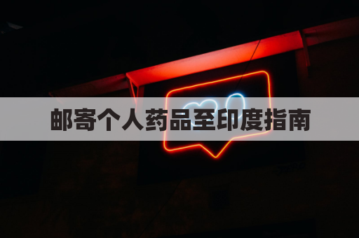 邮寄个人药品至印度指南