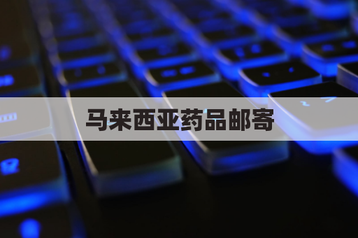 马来西亚药品邮寄,直达您手