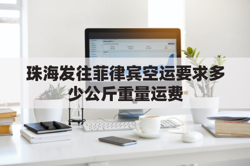 珠海发往菲律宾空运要求多少公斤重量运费(中国到菲律宾海运货运价格)