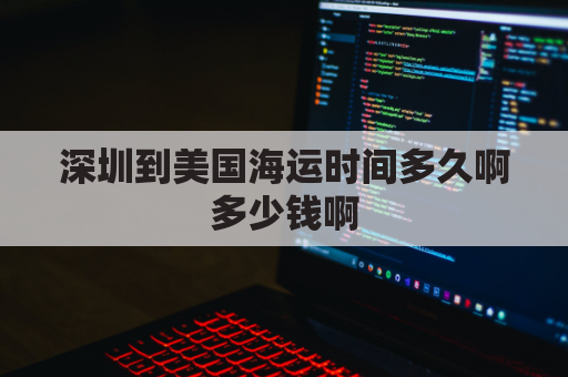 深圳到美国海运时间多久啊多少钱啊(深圳到美国海运要多久)
