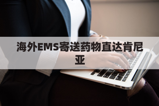 海外EMS寄送药物直达肯尼亚