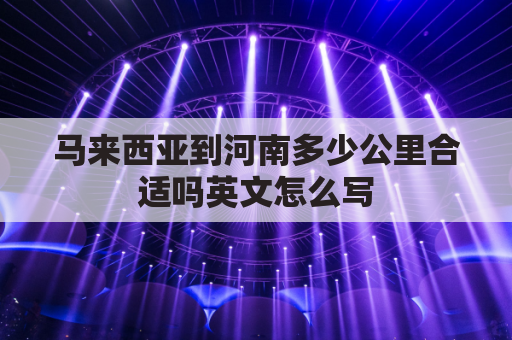 马来西亚到河南多少公里合适吗英文怎么写(河南到马来西亚机票多少钱)