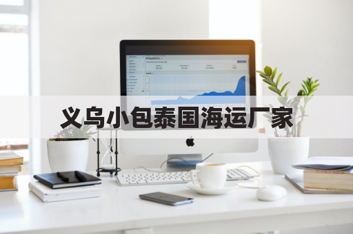 义乌小包泰国海运厂家(义乌泰国专线货运)