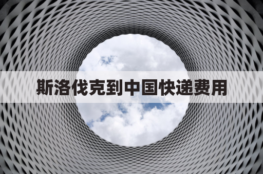 斯洛伐克到中国快递费用(中国到斯洛伐克机票)