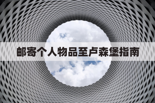 邮寄个人物品至卢森堡指南